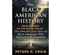 The Black American History: From Slavery to the White House- The Powerful True Story of Black Americans Who Refused to Be Forgotten.