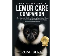 THE BLACK-AND-WHITE LEMUR CARE COMPANION: The Essential Guide to Housing, Specialized Diets, and Environmental Enrichment for Happy, Healthy Exotic Primates.