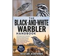 THE BLACK-AND-WHITE WARBLER HANDBOOK: The Complete Guide to Identifying, Observing, Understanding, and Conserving the Black-and-White Warbler, ... Nesting, Ecology, and Life in the Wild