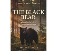 The Black Bear: A Complete Portrait of Canada's Boreal Giant: Habitat, Behavior, and Survival (Canada's Wild Portraits)