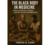 The Black Body in Medicine: Untold Medical Crimes Against Black Communities (The African Diaspora Chronicles)
