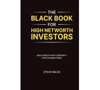 The Black Book for High Networth Investors: Build Wealth with Certainty. Stop Chasing Noise
