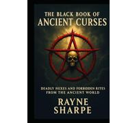 THE BLACK BOOK OF ANCIENT CURSES: Deadly Hexes and Forbidden Rites from the Ancient World