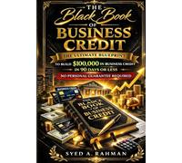 THE BLACK BOOK OF BUSINESS CREDIT: THE ULTIMATE BLUEPRINT TO BUILD $100,000 IN BUSINESS CREDIT IN 90 DAYS OR LESS USING ONLY YOUR EIN