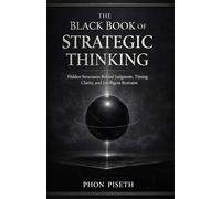 The Black Book of Strategic Thinking: Hidden Structures Behind Judgment, Timing, Clarity, and Intelligent Restraint (The Black Book Series)