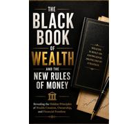 The Black Book of Wealth and the New Rules of Money: Revealing the Hidden Principles of Wealth Creation, Ownership, and Financial Freedom