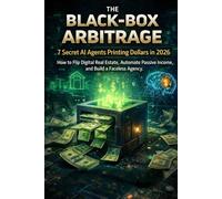 The Black-Box Arbitrage: 7 Secret AI Agents Printing Dollars in 2026: How to Flip Digital Real Estate, Automate Passive Income, and Build a Faceless Agency.