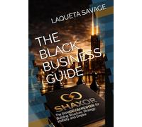 THE BLACK BUSINESS GUIDE: The SHAXOR FRAMEWORK for Building Structure, Strategy, Visibility, and Empire