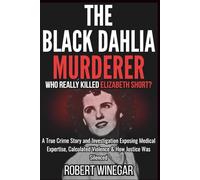 The Black Dahlia Murderer : Who Really Killed Elizabeth Short?: A True Crime Story and Investigation Exposing Medical Expertise, Calculated Violence & How Justice Was Silenced