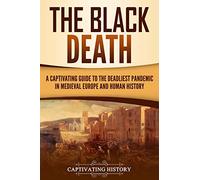 The Black Death: A Captivating Guide to the Deadliest Pandemic in Medieval Europe and Human History (The Medieval Period)