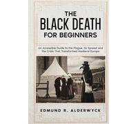 The Black Death for Beginners: An Accessible Guide to the Plague, Its Spread and the Crisis That Transformed Medieval Europe (History in Short Reads)