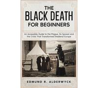 The Black Death for Beginners: An Accessible Guide to the Plague, Its Spread and the Crisis That Transformed Medieval Europe (History in Short Reads)