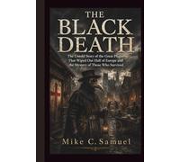 The Black Death: The Untold Story of the Great Plague That Wiped Out Half of Europe and the Mystery of Those Who Survived