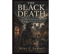 The Black Death: The Untold Story of the Great Plague That Wiped Out Half of Europe and the Mystery of Those Who Survived
