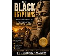 THE BLACK EGYPTIANS: The African Origins of Ancient Egypt and the Mystery of the Missing Noses