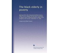 The black elderly in poverty: Hearing before the Congressional Black Caucus, "Brain Trust on Aging" and the Select Committee on Aging, House of ... Congress, first session, September 27, 1985