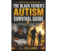 THE BLACK FATHER’S AUTISM SURVIVAL GUIDE: A Practical Guide to Understanding Autism, Advocating for Your Child, and Thriving as a Father