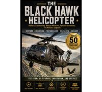 The Black Hawk Helicopter: History, Engineering, Rescue Missions, Special Operations, and Military Legends (The Extraordinary World of Helicopters)