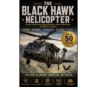 The Black Hawk Helicopter: History, Engineering, Rescue Missions, Special Operations, and Military Legends (The Extraordinary World of Helicopters)