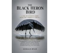 THE BLACK HERON BIRD ( THE MYSTERIOUS BIRD WITH THE UMBRELLA TRICK ): A Comprehensive Guide to the Black Heron’s Evolution, Anatomy, Habitat, ... Ecological Importance, and Conservation