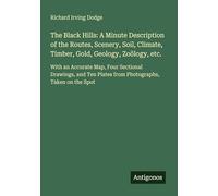 The Black Hills: A Minute Description of the Routes, Scenery, Soil, Climate, Timber, Gold, Geology, Zoölogy, etc.: With an Accurate Map, Four ... Plates from Photographs, Taken on the Spot
