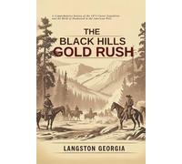 The Black Hills Gold Rush: A Comprehensive history of the 1874 Custer Expedition and the Birth of Deadwood in the American West