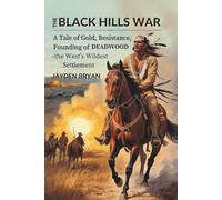 The Black Hills War: A Tale of Gold, Resistance, and the Founding of Deadwood - the West’s Wildest Settlement