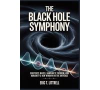 The Black Hole Symphony: Einstein’s Waves, Hawking’s Theorem, and Humanity’s New Window on the Universe