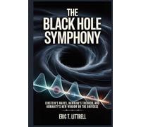 The Black Hole Symphony: Einstein’s Waves, Hawking’s Theorem, and Humanity’s New Window on the Universe