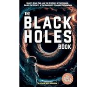 The Black Holes Book for Kids & Teens: Gravity, Space-Time, and the Mysteries of the Cosmos- Unlock the Secrets of the Universe's Strangest Phenomenon