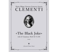 «The Black Joke» with 21 Variations, WoO 10 (T.170) - Muzio CLEMENTI - Classical Piano Music: Landmark of early keyboard history capturing the ... enhancing stylistic awareness • Grade 8-10