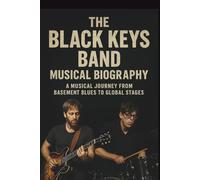 THE BLACK KEYS BAND MUSICAL BIOGRAPHY: A Musical Journey From Basement Blues to Global Stages
