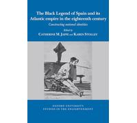 The Black Legend of Spain and its Atlantic Empire in the Eighteenth Century: Constructing National Identities: 2024:04 (Oxford University Studies in the Enlightenment)