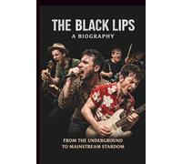 THE BLACK LIPS A BIOGRAPHY: FROM THE UNDERGROUND TO MAINSTREAM STARDOM