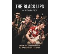 THE BLACK LIPS A BIOGRAPHY: FROM THE UNDERGROUND TO MAINSTREAM STARDOM