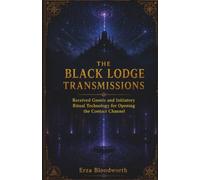 The Black Lodge Transmissions: Received Gnosis and Initiatory Ritual Technology for Opening the Contact Channel: Twenty-Five Transmissions on Contact, Verification, and Operative Gnosis