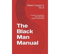 The Black Man Manual: A Guide for Young Black Men (and Single Mothers raising Black Men)
