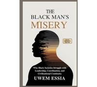 THE BLACK MAN’S MISERY: Why Black Societies Struggle With Leadership, Coordination, and Civilizational Continuity: Black Mindsets Matter (Pan Africanism)