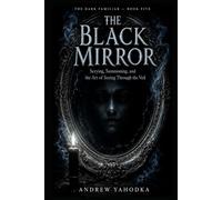 The Black Mirror: Scrying, Summoning, and the Art of Seeing Through the Veil: A Complete System of Mirror Magic, Spirit Vision, and Dark Divination (The Dark Familiar)
