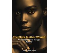 The Black Mother Wound (2nd Edition): A Kemetic Centered Thought Remedy: 1