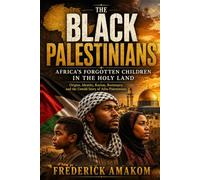 THE BLACK PALESTINIANS - Africa's Forgotten Children in the Holy Lan: Origins, Identity, Racism, Resistance, and the Untold Story of Afro-Palestinians