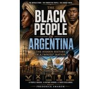 THE BLACK PEOPLE OF ARGENTINA: The Hidden History of a “White” Nation