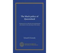 The black police of Queensland: reminiscences of official work and personal adventures in the early days of the colony