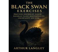 The Black Swan Exercises: Practices Inspired by Nassim Nicholas Taleb’s Masterpiece on Uncertainty and Risk