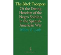 The Black Troopers: Or the Daring Heroism of the Negro Soldiers in the Spanish-American War