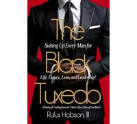 The Black Tuxedo: Suiting Up Every Man for Life, Legacy, Love, and Leadership!