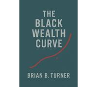 The Black Wealth Curve: The Math, the Memory, and the Misunderstanding (The Black Wealth Papers)