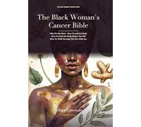 The Black Woman's Cancer Bible: Why We Die More · How To Catch It Early · How To Heal The Body Before The Pill · How To Walk Through The Fire · And How To Live Through It With Joy