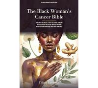 The Black Woman's Cancer Bible: Why We Die More · How To Catch It Early · How To Heal The Body Before The Pill · How To Walk Through The Fire · And How To Live Through It With Joy