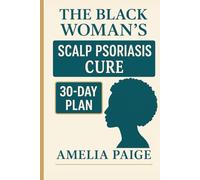 The Black Woman's Scalp Psoriasis Cure: 30-Day Protocol to Stop Flakes, End Itch & Restore Healthy Hair Growth